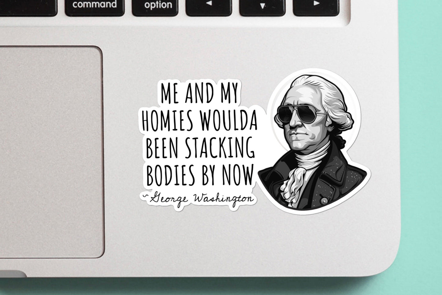 Me and My Homies Would Have Been Stacking Bodies By Now  Funny Sticker - George Washington, Meme, Funny Sticker, Dark Humor, Vinyl Sticker