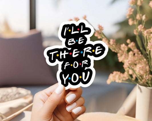 Friends i’ll be there for you friends sticker, best friends, custom handmade, weatherproof and vinyl sticker, laptop sticker, tv show