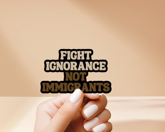 Fight Ignorance Not Immigrants - Immigration Support, Vinyl Sticker, Weatherproof, great for laptop, water bottles, tablet, phone