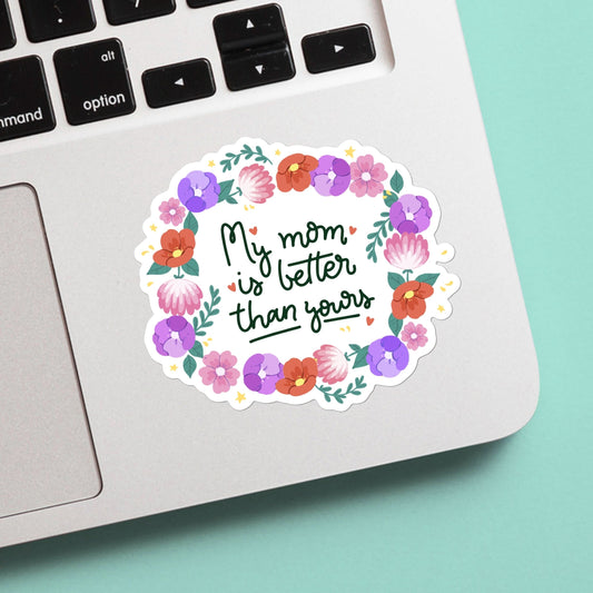 My mom is better than yours sticker - funny, mental health decal for laptop, water bottle, hydroflask, gift for him and her, mom, mama bear