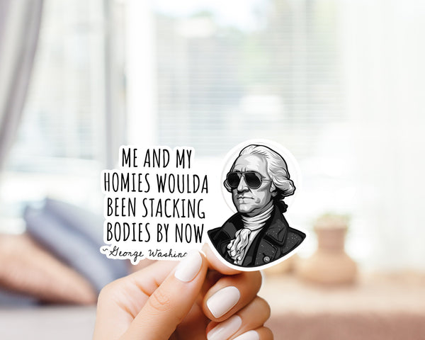 Me and My Homies Would Have Been Stacking Bodies By Now  Funny Sticker - George Washington, Meme, Funny Sticker, Dark Humor, Vinyl Sticker