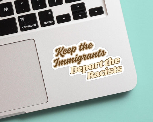 Keep The immigrants and Deport the Racists - Vinyl Sticker, Weatherproof, great for laptop, water bottles